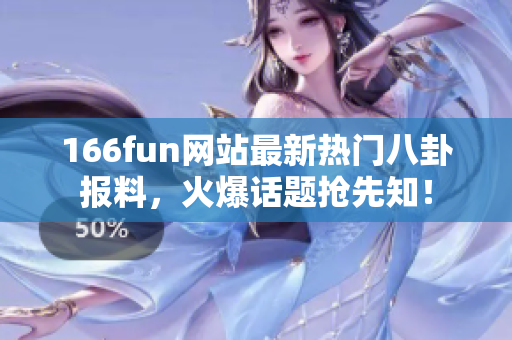 166fun網(wǎng)站最新熱門八卦報(bào)料，火爆話題搶先知！