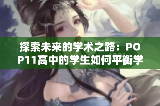 探索未來(lái)的學(xué)術(shù)之路：POP11高中的學(xué)生如何平衡學(xué)習(xí)與興趣