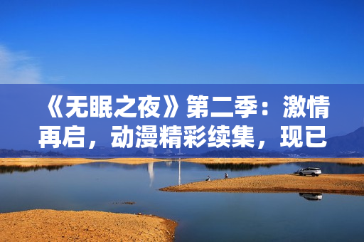 《無眠之夜》第二季：激情再啟，動(dòng)漫精彩續(xù)集，現(xiàn)已上線！