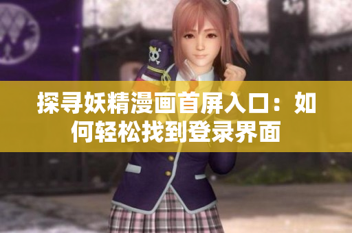 探尋妖精漫畫首屏入口：如何輕松找到登錄界面
