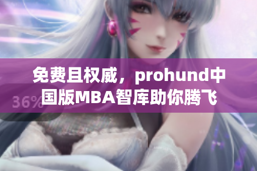 免費(fèi)且權(quán)威，prohund中國(guó)版MBA智庫(kù)助你騰飛