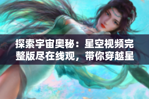 探索宇宙奧秘：星空視頻完整版盡在線觀，帶你穿越星辰大海