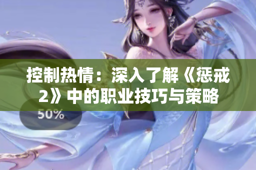 控制熱情：深入了解《懲戒2》中的職業(yè)技巧與策略