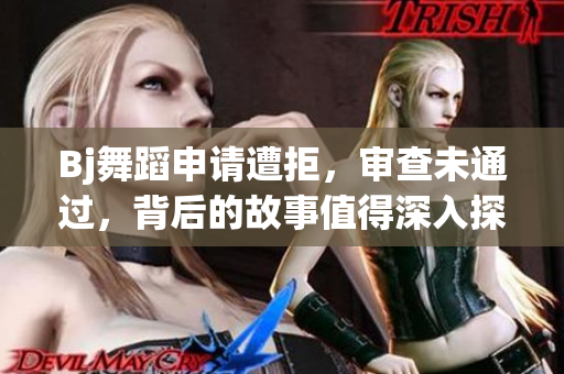 Bj舞蹈申請(qǐng)?jiān)饩埽瑢彶槲赐ㄟ^(guò)，背后的故事值得深入探討