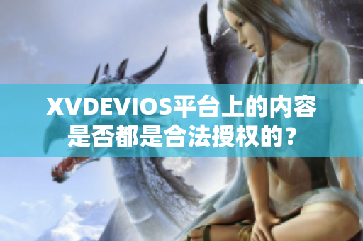 XVDEVIOS平臺(tái)上的內(nèi)容是否都是合法授權(quán)的？