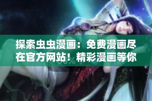 探索蟲(chóng)蟲(chóng)漫畫：免費(fèi)漫畫盡在官方網(wǎng)站！精彩漫畫等你來(lái)讀，快來(lái)體驗(yàn)吧！