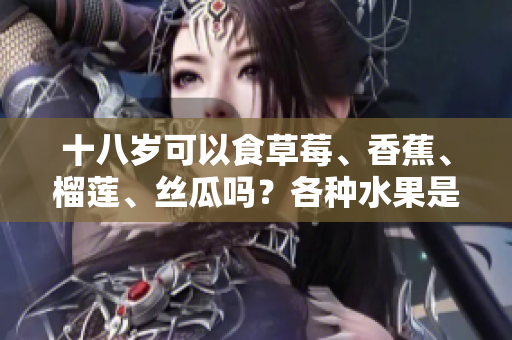十八歲可以食草莓、香蕉、榴蓮、絲瓜嗎？各種水果是否適合年輕人？