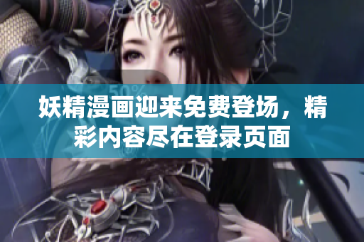 妖精漫畫迎來免費(fèi)登場(chǎng)，精彩內(nèi)容盡在登錄頁面