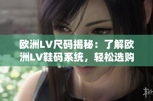 歐洲LV尺碼揭秘：了解歐洲LV鞋碼系統(tǒng)，輕松選購(gòu)理想鞋款