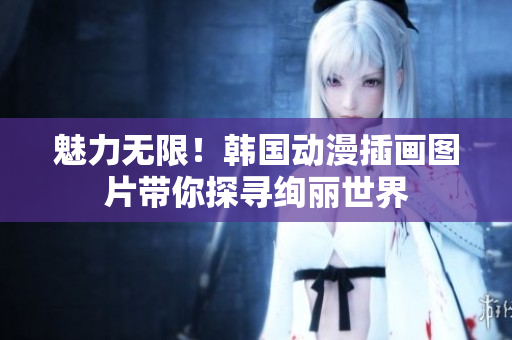 魅力無限！韓國動漫插畫圖片帶你探尋絢麗世界
