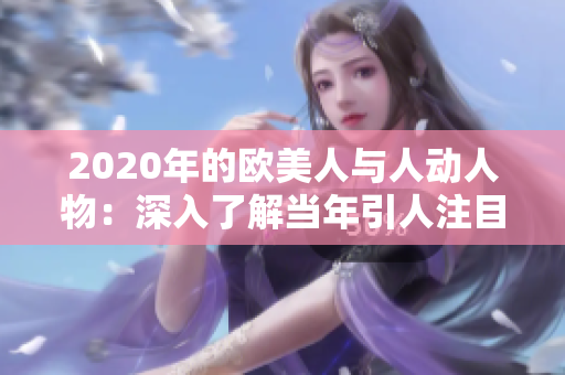 2020年的歐美人與人動(dòng)人物：深入了解當(dāng)年引人注目的歐美人物及其故事