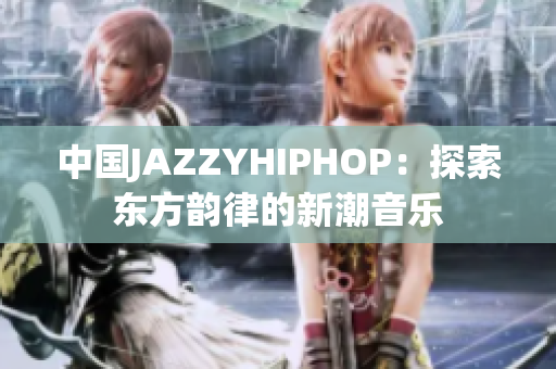 中國JAZZYHIPHOP：探索東方韻律的新潮音樂