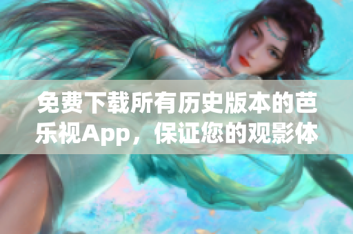 免費(fèi)下載所有歷史版本的芭樂視App，保證您的觀影體驗(yàn) 