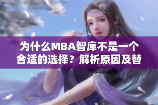 為什么MBA智庫不是一個合適的選擇？解析原因及替代方案