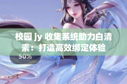 校園 jy 收集系統(tǒng)助力白清素：打造高效綁定體驗