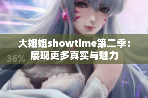 大姐姐showtime第二季：展現(xiàn)更多真實與魅力