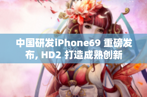 中國研發(fā)iPhone69 重磅發(fā)布, HD2 打造成熟創(chuàng)新