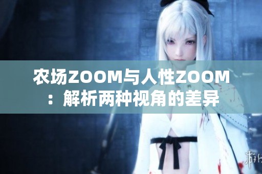 農(nóng)場ZOOM與人性ZOOM：解析兩種視角的差異