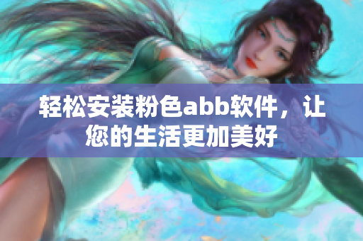 輕松安裝粉色abb軟件，讓您的生活更加美好