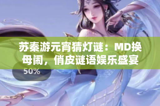 蘇秦游元宵猜燈謎：MD換母鬧，俏皮謎語娛樂盛宴