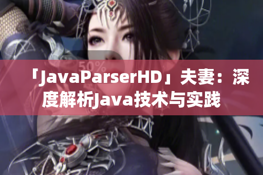 「JavaParserHD」夫妻：深度解析Java技術(shù)與實踐