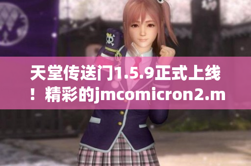 天堂傳送門1.5.9正式上線！精彩的jmcomicron2.mic漫畫等你來探索！