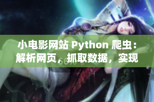 小電影網(wǎng)站 Python 爬蟲：解析網(wǎng)頁，抓取數(shù)據(jù)，實現(xiàn)自動化采集