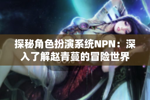 探秘角色扮演系統(tǒng)NPN：深入了解趙青蔓的冒險世界