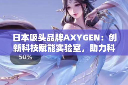 日本吸頭品牌AXYGEN：創(chuàng)新科技賦能實驗室，助力科研探索