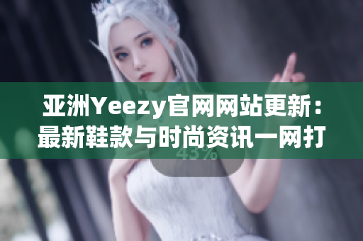 亞洲Yeezy官網網站更新：最新鞋款與時尚資訊一網打盡