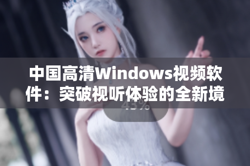 中國高清Windows視頻軟件：突破視聽體驗(yàn)的全新境界