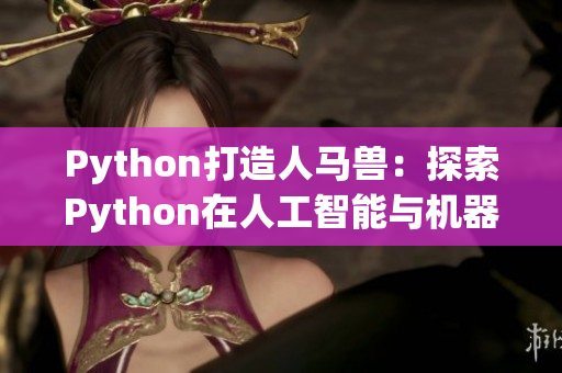 Python打造人馬獸：探索Python在人工智能與機(jī)器學(xué)習(xí)領(lǐng)域的應(yīng)用