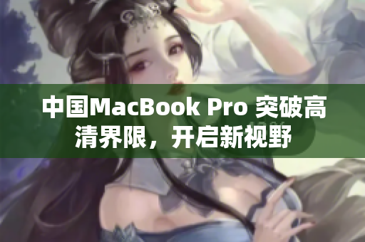 中國(guó)MacBook Pro 突破高清界限，開(kāi)啟新視野