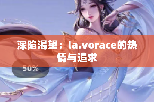 深陷渴望：la.vorace的熱情與追求