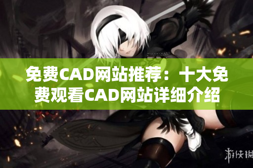 免費CAD網(wǎng)站推薦：十大免費觀看CAD網(wǎng)站詳細(xì)介紹