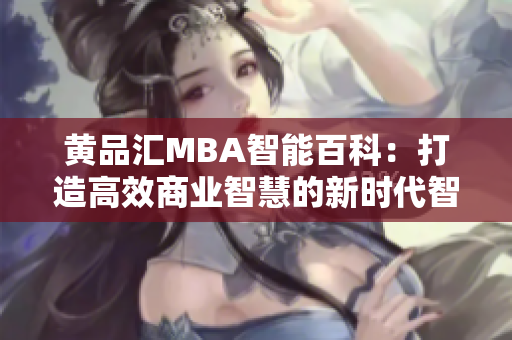 黃品匯MBA智能百科：打造高效商業(yè)智慧的新時代智慧平臺