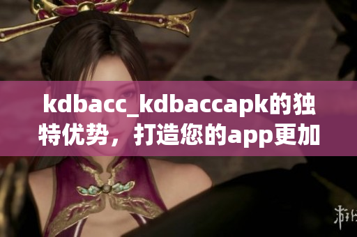 kdbacc_kdbaccapk的獨特優(yōu)勢，打造您的app更加簡單有效