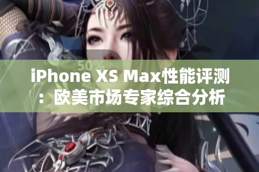 iPhone XS Max性能評(píng)測：歐美市場專家綜合分析