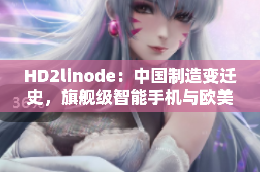 HD2linode：中國制造變遷史，旗艦級(jí)智能手機(jī)與歐美品牌的競爭