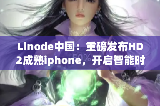 Linode中國(guó)：重磅發(fā)布HD2成熟iphone，開啟智能時(shí)代