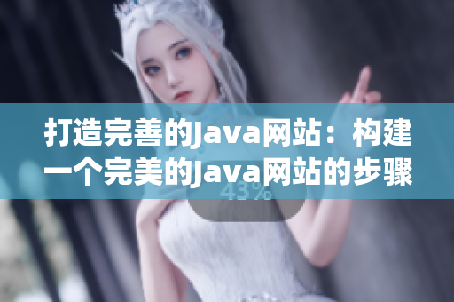 打造完善的Java網(wǎng)站：構(gòu)建一個完美的Java網(wǎng)站的步驟及技巧