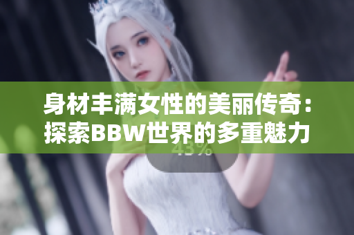 身材豐滿女性的美麗傳奇：探索BBW世界的多重魅力與文化價值