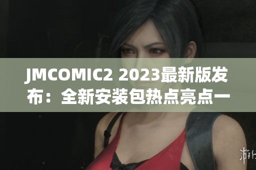 JMCOMIC2 2023最新版發(fā)布：全新安裝包熱點亮點一覽