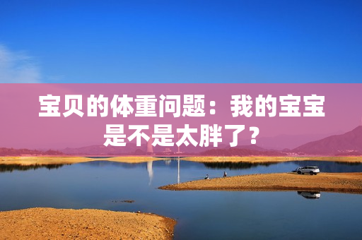 寶貝的體重問題：我的寶寶是不是太胖了？