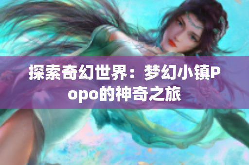 探索奇幻世界：夢幻小鎮(zhèn)Popo的神奇之旅