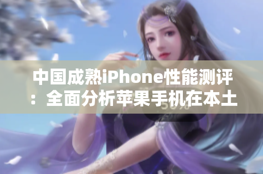 中國(guó)成熟iPhone性能測(cè)評(píng)：全面分析蘋(píng)果手機(jī)在本土表現(xiàn)