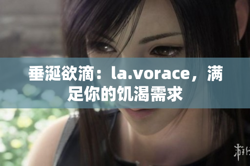 垂涎欲滴：la.vorace，滿足你的饑渴需求