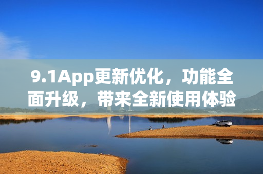 9.1App更新優(yōu)化，功能全面升級，帶來全新使用體驗