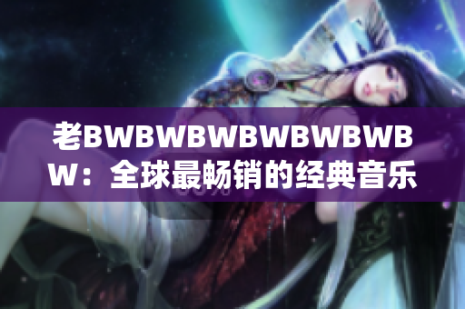 老BWBWBWBWBWBWBW：全球最暢銷的經(jīng)典音樂專輯的背后故事