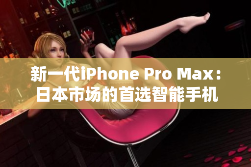 新一代iPhone Pro Max：日本市場的首選智能手機(jī)